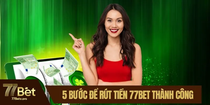 5 bước để r&uacute;t tiền 77BET th&agrave;nh c&ocirc;ng